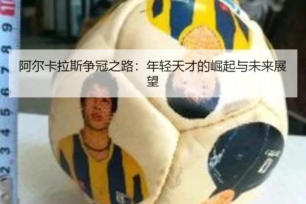 阿尔卡拉斯争冠之路：年轻天才的崛起与未来展望